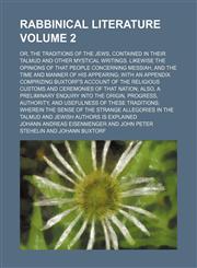 Rabbinical literature Volume 2; or, The traditions of the Jews, contained in their Talmud and other mystical writings. Likewise the opinions of that people concerning Messiah, and the time and manner of his appearing with an appendix comprizing Buxtorf's,1236405919,9781236405913