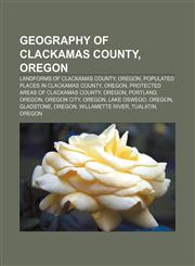 Geography of Clackamas County, Oregon Landforms of Clackamas County, Oregon, Populated places in Clackamas County, Oregon,1156047021,9781156047026
