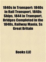1840s in Transport 1840s in Rail Transport, 1840s Ships, 1844 in Transport, Bridges Completed in the 1840s, Railway Mania, Ss Great Britain,1158044712,9781158044719