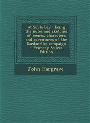 At Suvla Bay Being the Notes and Sketches of Scenes, Characters and Adventures of the Dardanelles Campaign - Primary Source Edition,1287858783,9781287858782