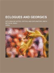 Eclogues and Georgics; With English notes, critical and explanatory, and a metrical index,1235929566,9781235929564