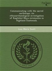 Communicating with the sacred earthscape An ethnoarchaeological investigation of Kaqchikel Maya ceremonies in Highland Guatemala.,1243642998,9781243642998