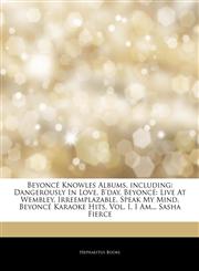Articles On BeyoncÃ© Knowles Albums, including Dangerously In Love, B'day, BeyoncÃ©: Live At Wembley, Irreemplazable, Speak My Mind, BeyoncÃ© Karaoke Hits, Vol. I, I Am... Sasha Fierce,1243940972,9781243940971