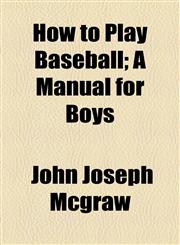How to Play Baseball; A Manual for Boys,115474129X,9781154741292