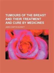 Tumours of the Breast and Their Treatment and Cure by Medicines,1150135484,9781150135484