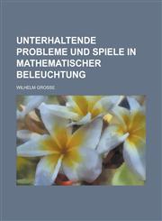 Unterhaltende Probleme Und Spiele in Mathematischer Beleuchtung,1234886545,9781234886547