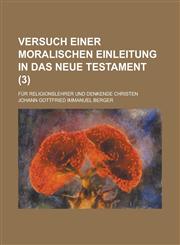 Versuch Einer Moralischen Einleitung in Das Neue Testament; Fur Religionslehrer Und Denkende Christen Volume 3,1234870622,9781234870621