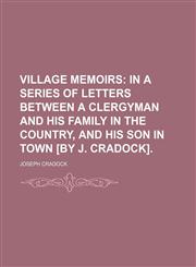 Village Memoirs; In a Series of Letters Between a Clergyman and His Family in the Country, and His Son in Town [By J. Cradock].,1151621501,9781151621504