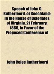 Speech of John C. Rutherfoord, of Goochland; In the House of Delegates of Virginia, 21 February, 1860, in Favor of the Proposed Conference of,1154595579,9781154595574