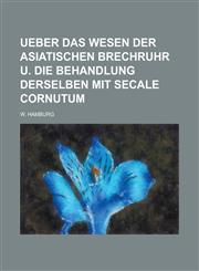 Ueber Das Wesen Der Asiatischen Brechruhr U. Die Behandlung Derselben Mit Secale Cornutum,1234630834,9781234630836