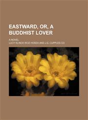 Eastward, Or, a Buddhist Lover; A Novel,1150882816,9781150882814