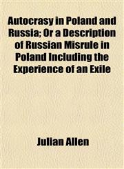 Autocrasy in Poland and Russia; Or a Description of Russian Misrule in Poland Including the Experience of an Exile,1151907081,9781151907080