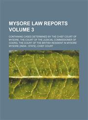 Mysore law reports Volume 3 ; containing cases determined by the Chief Court of Mysore, the court of the Judicial Commissioner of Coorg, the court of the British resident in Mysore,1130765628,9781130765625