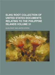 Elihu Root collection of United States documents relating to the Philippine Islands Volume 31,1236430433,9781236430434