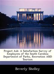 Project Ask A Satisfaction Survey of Employees of the South Carolina Department of Parks, Recreation AND Tourism,1286859581,9781286859582