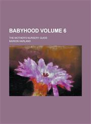 Babyhood; The Mother's Nursery Guide Volume 6,1234218666,9781234218669