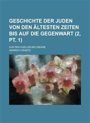 Geschichte Der Juden Von Den Altesten Zeiten Bis Auf Die Gegenwart; Aus Den Quellen Neu Bearb (2, PT. 1 ),1234092085,9781234092085