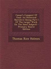 Caesar's Conquest of Gaul An Historical Narrative (Being Part I of the Larger Work on the Same Subject) - Primary Source Edition,1293512842,9781293512845