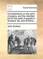 Considerations on the spirit of popery, and the intended bill for the relief of papists in Scotland. By John Erskine, ...,117076441X,9781170764411