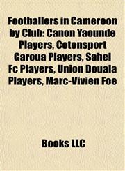 Footballers in Cameroon by Club Canon Yaoundé Players, Cotonsport Garoua Players, Sahel Fc Players, Union Douala Players, Marc-Vivien Foé,1157835090,9781157835097