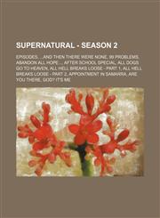 Supernatural - Season 2 Episodes, ...And Then There Were None, 99 Problems, Abandon All Hope..., After School Special, All Dogs Go To Heaven, All Hell Breaks Loose - Part 1, All Hell Breaks Loose - Part 2, Appointment In Samarra, Are You There, God? It's,1234840545,9781234840549