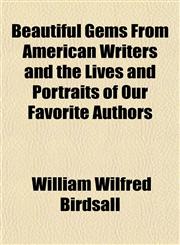 Beautiful Gems From American Writers and the Lives and Portraits of Our Favorite Authors,1155012496,9781155012490
