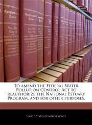 To amend the Federal Water Pollution Control Act to reauthorize the National Estuary Program, and for other purposes.,1240375522,9781240375523