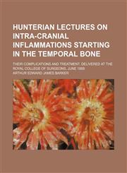 Hunterian Lectures on Intra-Cranial Inflammations Starting in the Temporal Bone; Their Complications and Treatment. Delivered at the Royal College of,1235599566,9781235599569