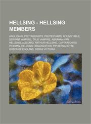 Hellsing - Hellsing Members Anglicans, Protagonists, Protestants, Round Table, Servant Vampire, True Vampire, Abraham Van Hellsing, Alucard, Arthur Hellsing, Captain Chris Pickman, Hellsing Organization, Pip Bernadotte, Queen of England, Seras Victoria,,1234842157,9781234842154