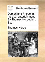 Damon and Phebe; a musical entertainment. By Thomas Horde, jun. Esq.,1170644856,9781170644850