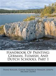 Handbook Of Painting German, Flemish, And Dutch Schools, Part 1,1246603977,9781246603972