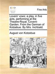 Lovers' vows a play, in five acts, performing at the Theatre-Royal, Covent-Garden. From the German of Kotzebue. By Mrs. Inchbald.,1170796605,9781170796603