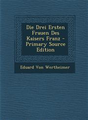 Die Drei Ersten Frauen Des Kaisers Franz - Primary Source Edition,1294435833,9781294435839