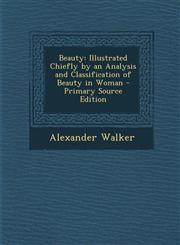 Beauty Illustrated Chiefly by an Analysis and Classification of Beauty in Woman - Primary Source Edition,1294685767,9781294685760