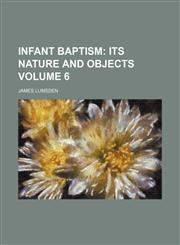 Infant baptism;  its nature and objects Volume 6,1154438376,9781154438376