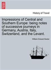 Impressions of Central and Southern Europe being notes of successive journeys in Germany, Austria, Italy, Switzerland, and the Levant.,1241495157,9781241495152