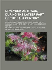 New-York as it was, during the latter part of the last century; an anniversary address delivered before the St. Nicholas Society of the City of New York, December 1st, 1848,1154516431,9781154516432