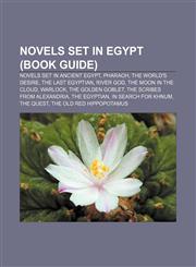Novels set in Egypt (Book Guide) Novels set in Ancient Egypt, Pharaoh, The World's Desire, The Last Egyptian, River God, The Moon in the Cloud,1233158120,9781233158126