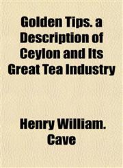 Golden Tips. a Description of Ceylon and Its Great Tea Industry,115247023X,9781152470231