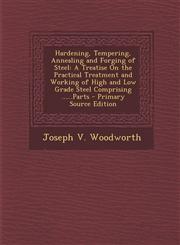 Hardening, Tempering, Annealing and Forging of Steel A Treatise on the Practical Treatment and Working of High and Low Grade Steel Comprising ......P,129453081X,9781294530817
