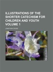 Illustrations of the shorter catechism for children and youth Volume 1,1151179256,9781151179258