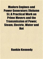 Modern Engines and Power Generators (Volume 5); A Practical Work on Prime Movers and the Transmission of Power, Steam, Electric, Water and Hot,1152420364,9781152420366