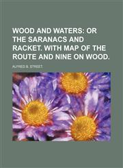 WOOD AND WATERS;  OR THE SARANACS AND RACKET. WITH MAP OF THE ROUTE AND NINE ON WOOD.,1150941960,9781150941962