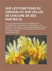 Sur Les Fonctions Du Cerveau Et Sur Celles de Chacune de Ses Parties; Avec Des Observations Sur La Possibilite de Reconnnaitre Les Instincts, Les Penc,1231448121,9781231448120