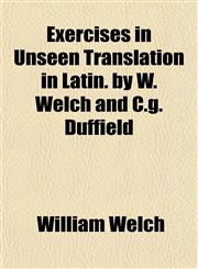Exercises in Unseen Translation in Latin. by W. Welch and C.g. Duffield,1152453440,9781152453449