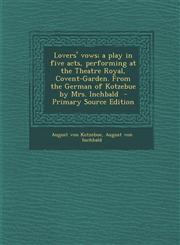 Lovers' Vows; A Play in Five Acts, Performing at the Theatre Royal, Covent-Garden. from the German of Kotzebue by Mrs. Inchbald - Primary Source Editi,1293754161,9781293754160