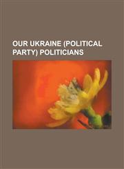 Our Ukraine (Political Party) Politicians Anatoliy Hrytsenko, Andriy Parubiy, Andriy Sadovyi, Ivan Plyushch, Mustafa Abdulcemil Q R Mo Lu, Nestor Shu,1230828044,9781230828046