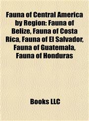Fauna of Central America by Region Fauna of Belize, Fauna of Costa Rica, Fauna of El Salvador, Fauna of Guatemala, Fauna of Honduras,1157830102,9781157830108