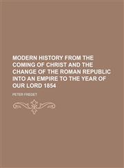 Modern history from the coming of Christ and the change of the Roman republic into an empire to the year of our Lord 1854,1150952091,9781150952098