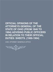 Official Opinions of the Attorneys General of the State of Ohio (from 1846 to 1904) Advising Public Officers in Relation to Their Official Duties,1234217597,9781234217594